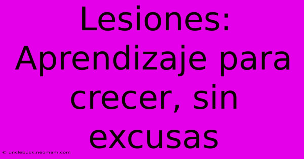 Lesiones: Aprendizaje Para Crecer, Sin Excusas