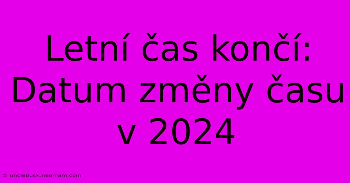 Letní Čas Končí: Datum Změny Času V 2024