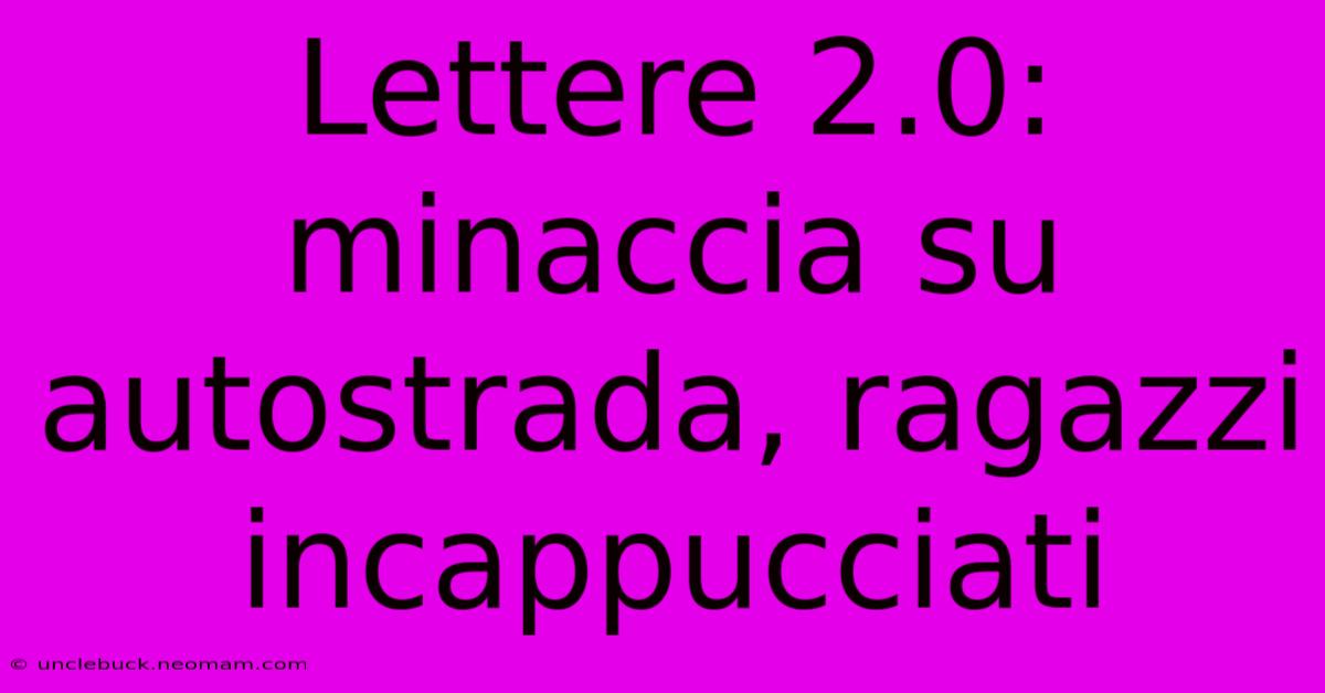 Lettere 2.0: Minaccia Su Autostrada, Ragazzi Incappucciati