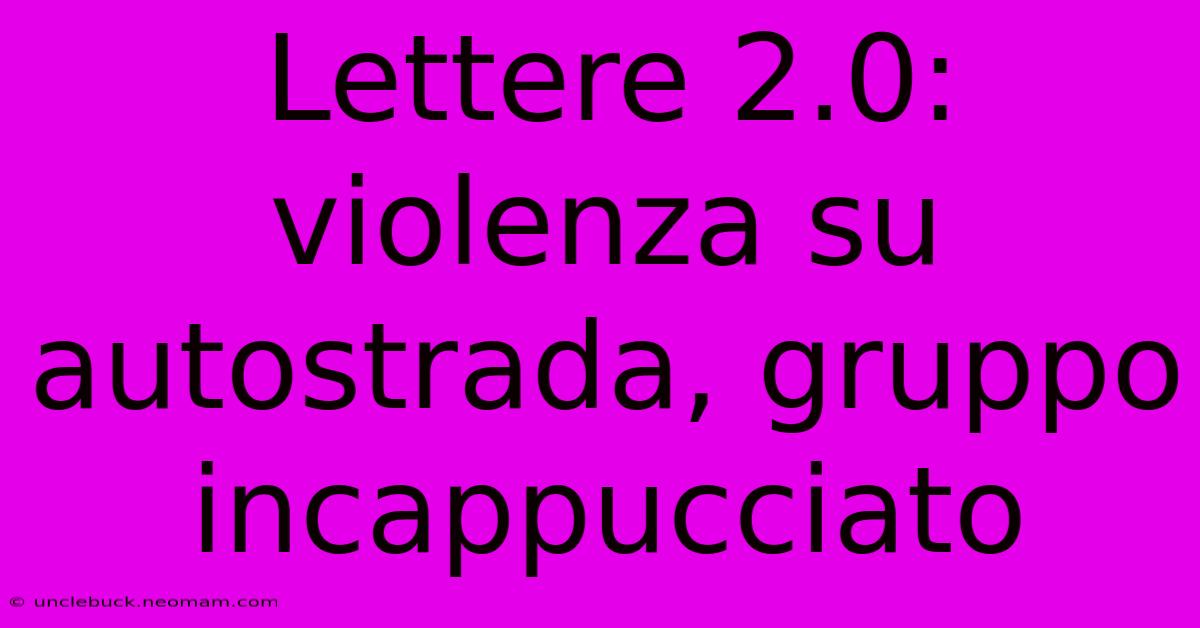 Lettere 2.0: Violenza Su Autostrada, Gruppo Incappucciato