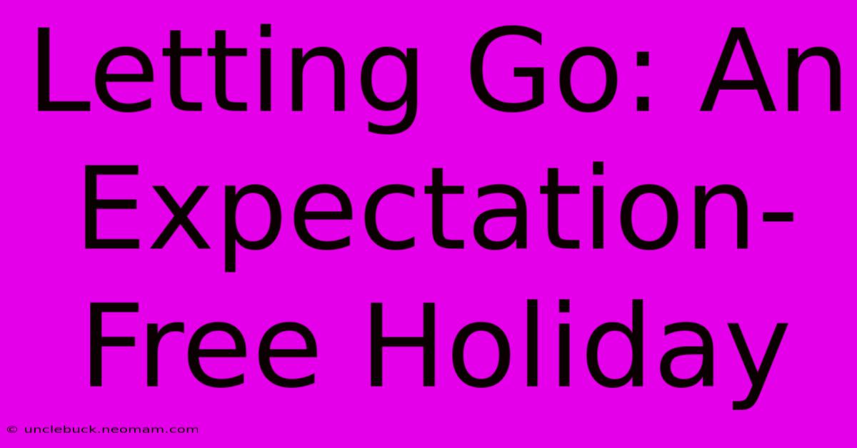 Letting Go: An Expectation-Free Holiday