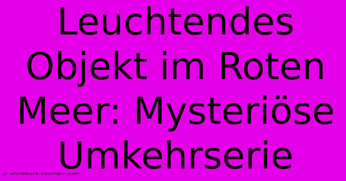 Leuchtendes Objekt Im Roten Meer: Mysteriöse Umkehrserie