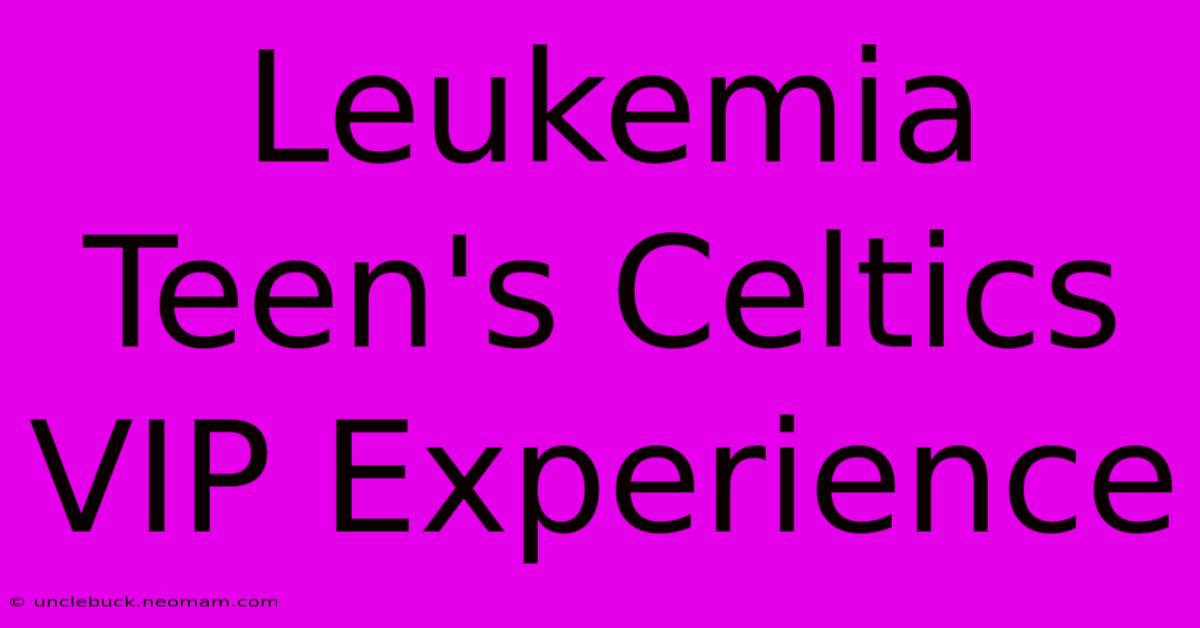 Leukemia Teen's Celtics VIP Experience