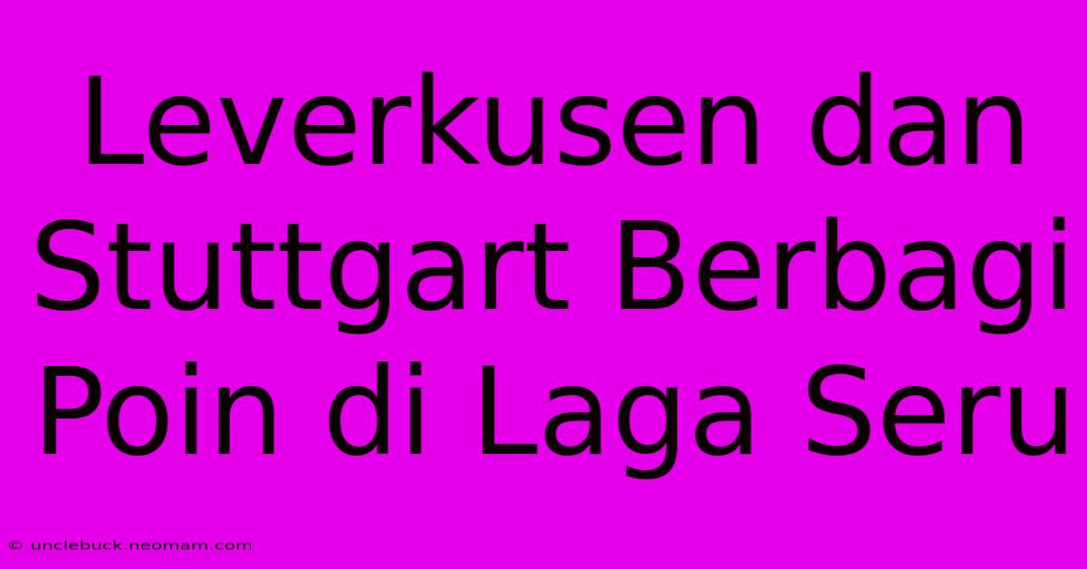 Leverkusen Dan Stuttgart Berbagi Poin Di Laga Seru 