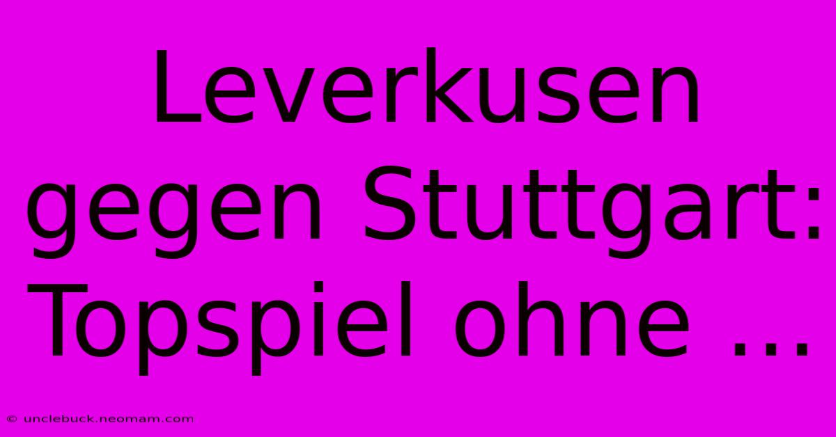 Leverkusen Gegen Stuttgart: Topspiel Ohne ...