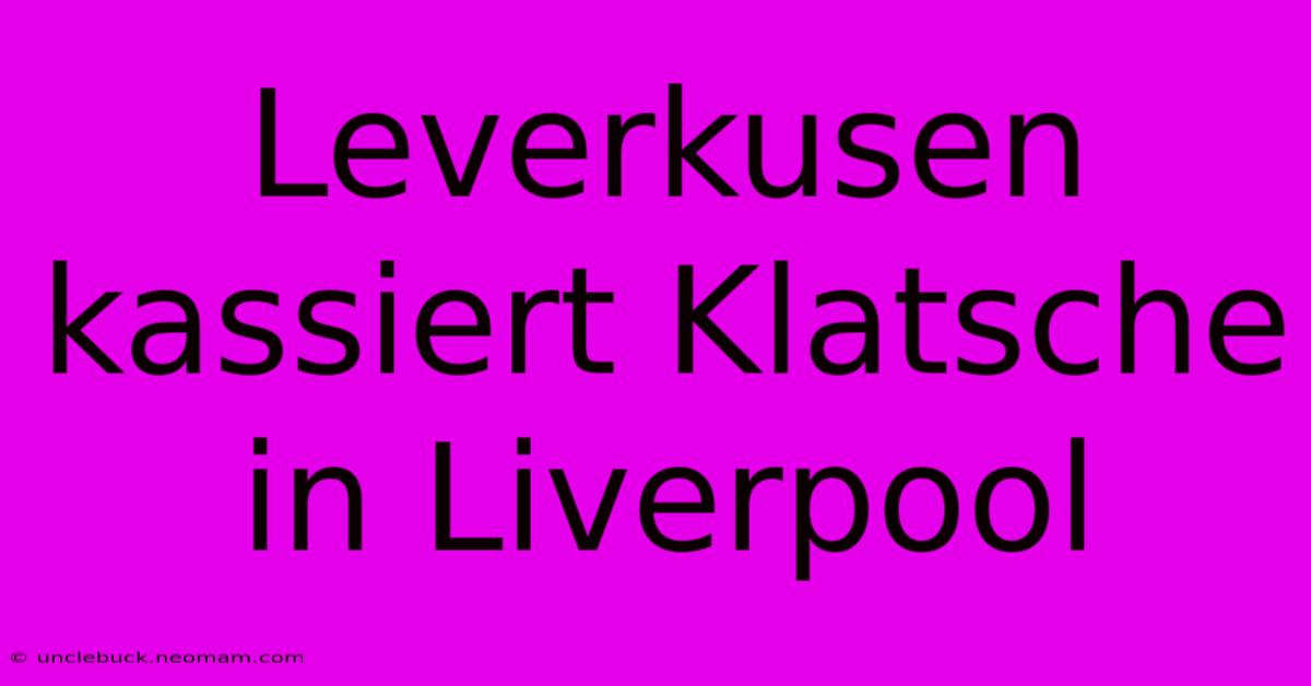 Leverkusen Kassiert Klatsche In Liverpool