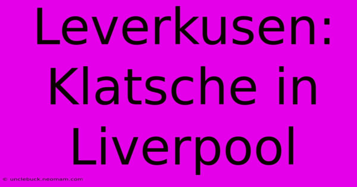 Leverkusen:  Klatsche In Liverpool