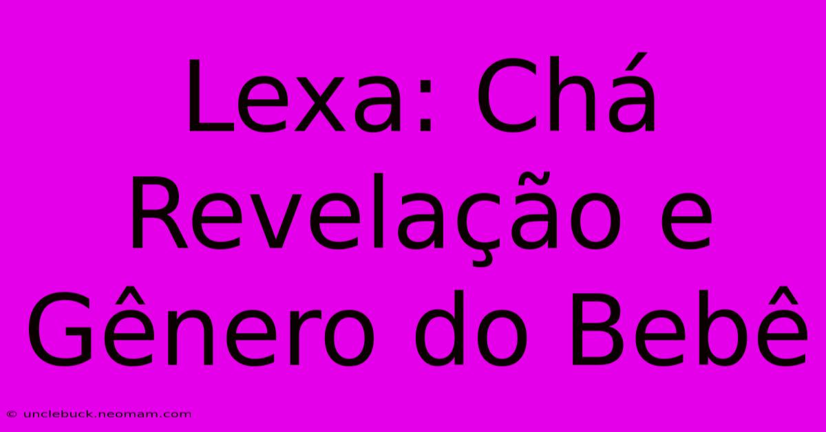 Lexa: Chá Revelação E Gênero Do Bebê