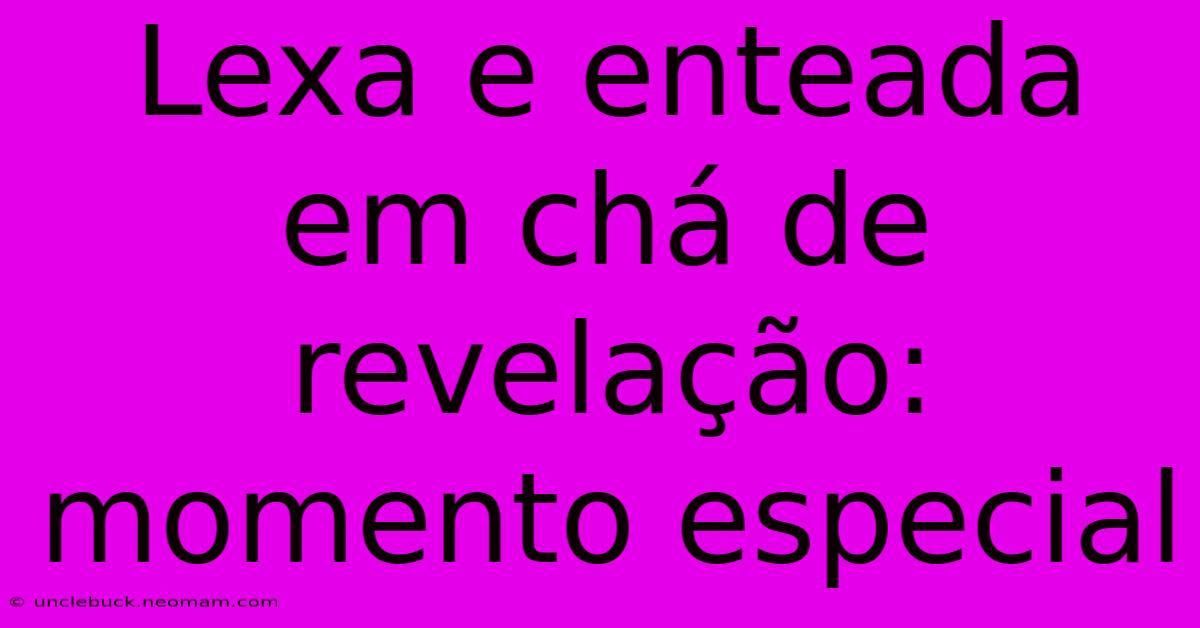 Lexa E Enteada Em Chá De Revelação: Momento Especial