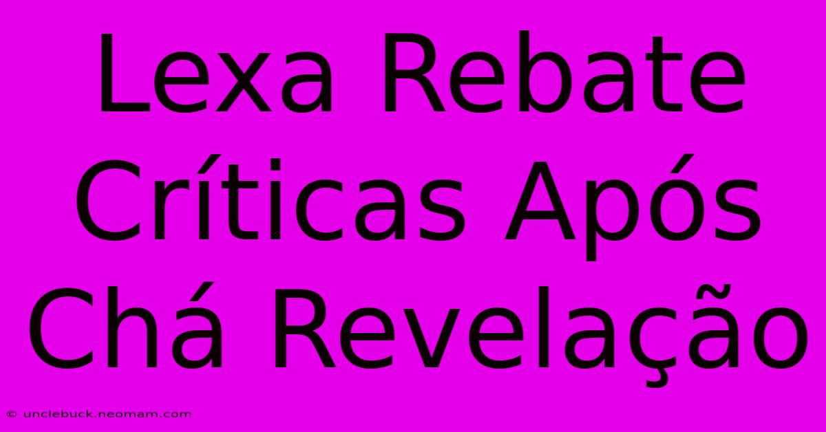 Lexa Rebate Críticas Após Chá Revelação