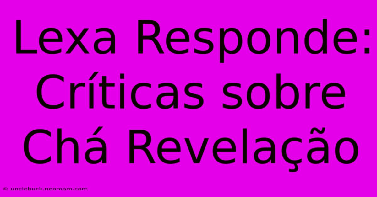 Lexa Responde: Críticas Sobre Chá Revelação