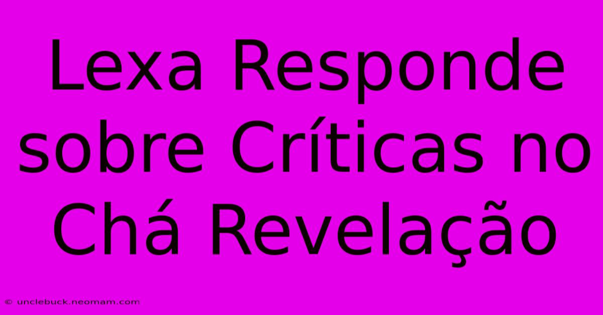 Lexa Responde Sobre Críticas No Chá Revelação 