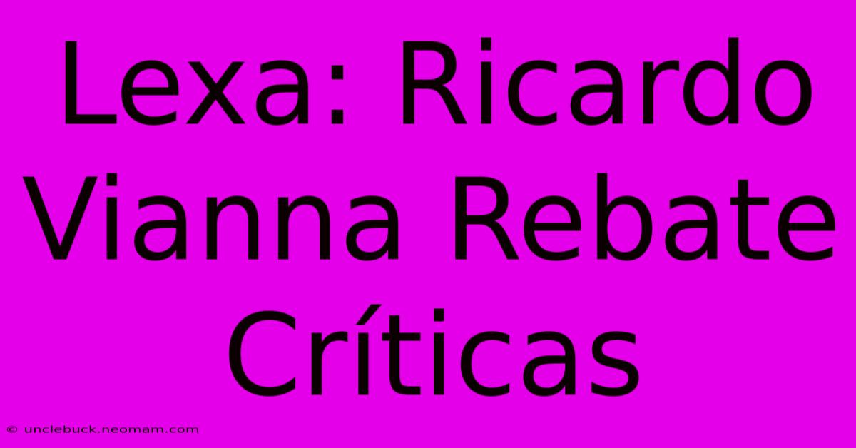 Lexa: Ricardo Vianna Rebate Críticas