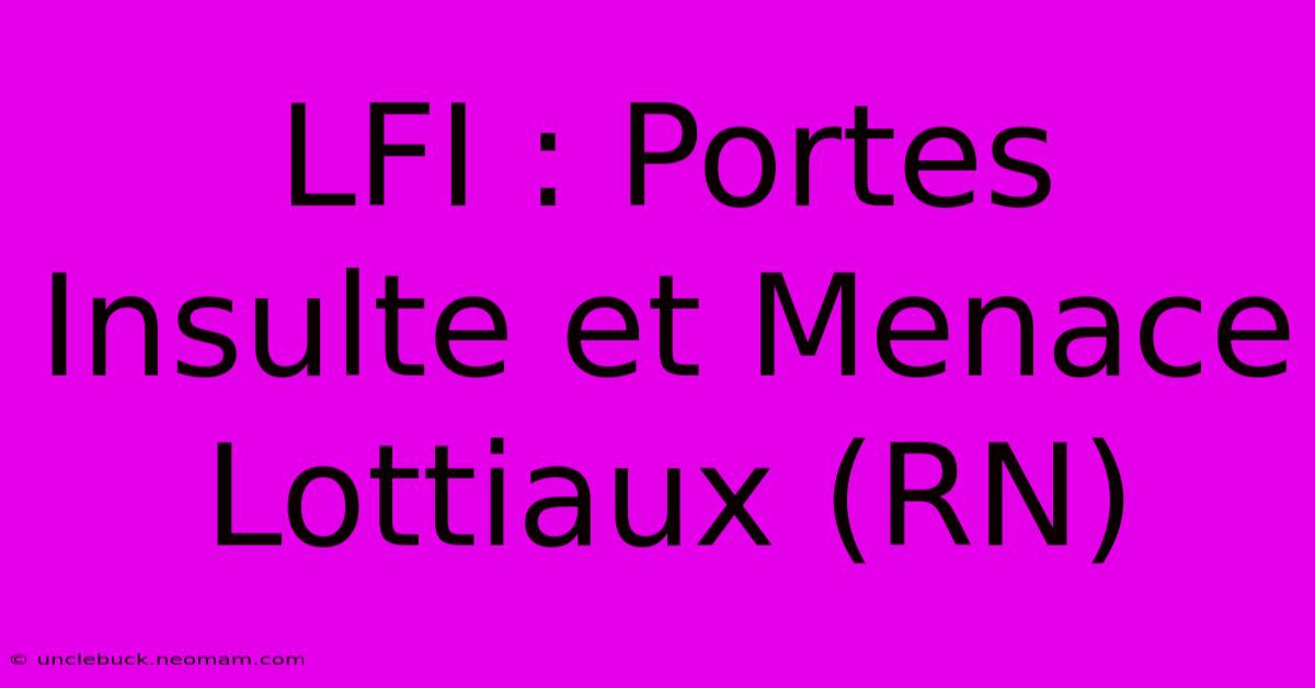 LFI : Portes Insulte Et Menace Lottiaux (RN)