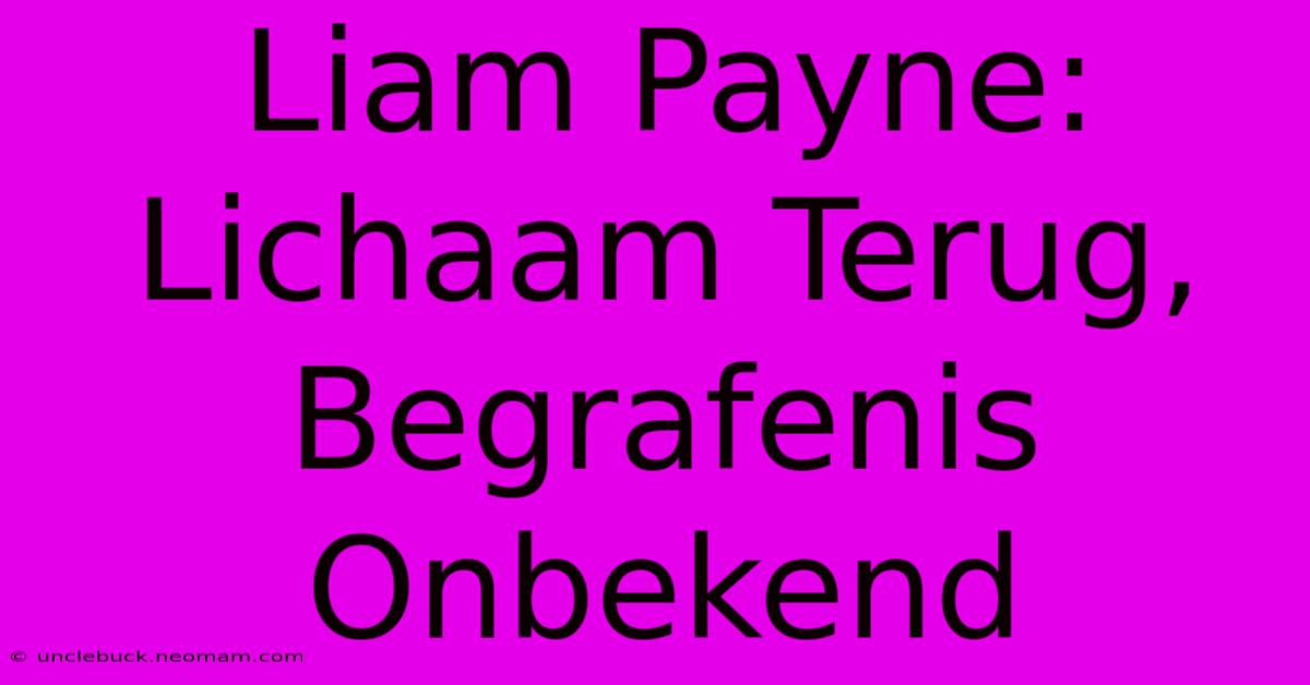 Liam Payne: Lichaam Terug, Begrafenis Onbekend