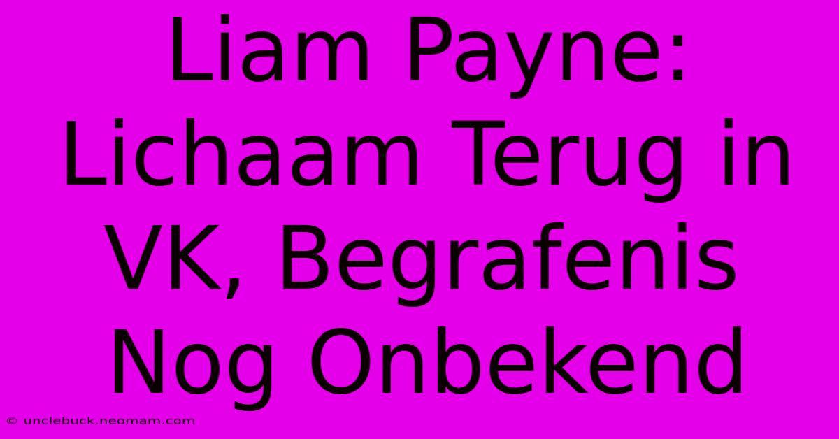 Liam Payne: Lichaam Terug In VK, Begrafenis Nog Onbekend 