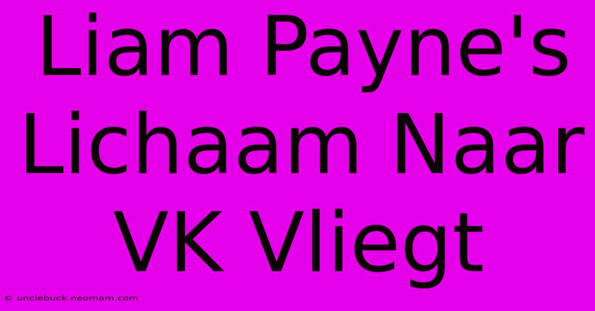 Liam Payne's Lichaam Naar VK Vliegt