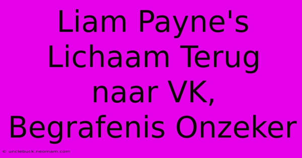 Liam Payne's Lichaam Terug Naar VK, Begrafenis Onzeker