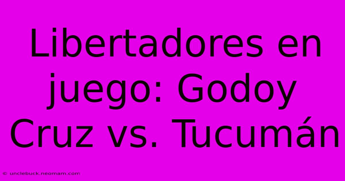 Libertadores En Juego: Godoy Cruz Vs. Tucumán 