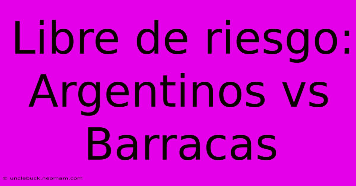 Libre De Riesgo: Argentinos Vs Barracas