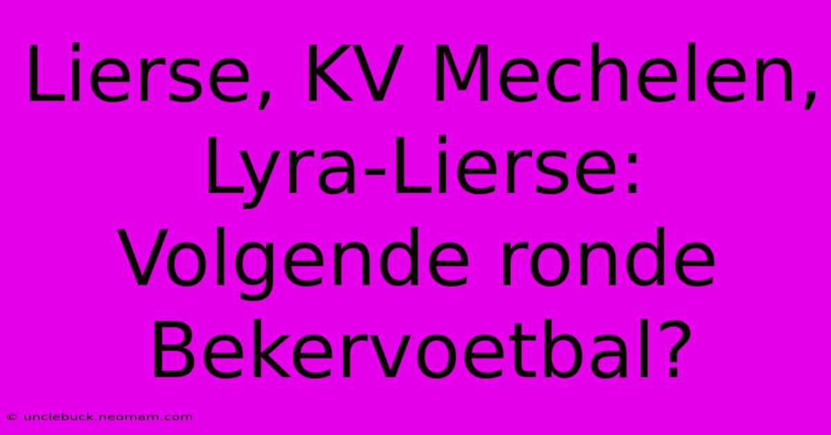 Lierse, KV Mechelen, Lyra-Lierse: Volgende Ronde Bekervoetbal? 