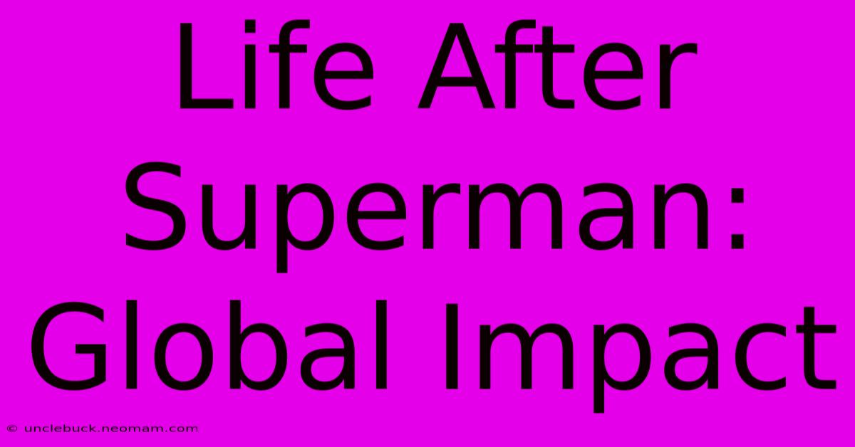 Life After Superman: Global Impact