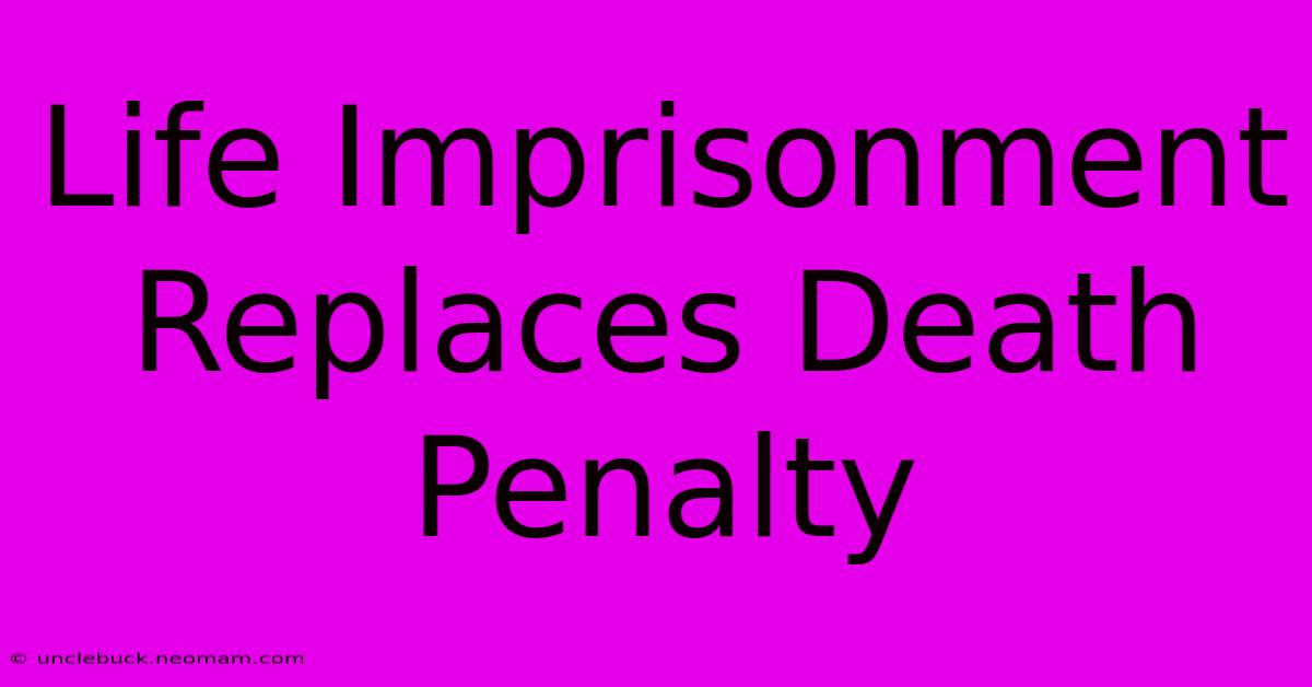 Life Imprisonment Replaces Death Penalty