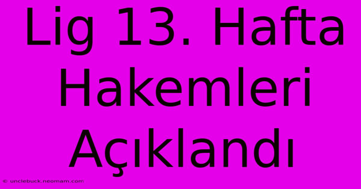 Lig 13. Hafta Hakemleri Açıklandı