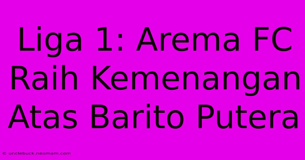 Liga 1: Arema FC Raih Kemenangan Atas Barito Putera 