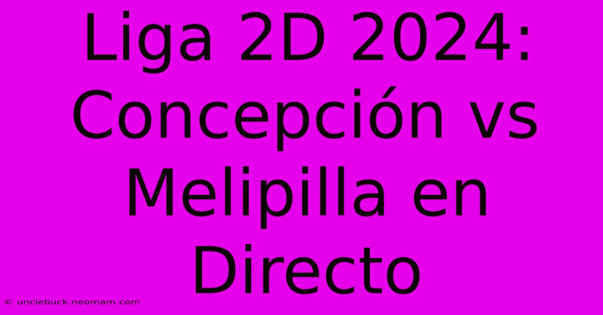 Liga 2D 2024: Concepción Vs Melipilla En Directo