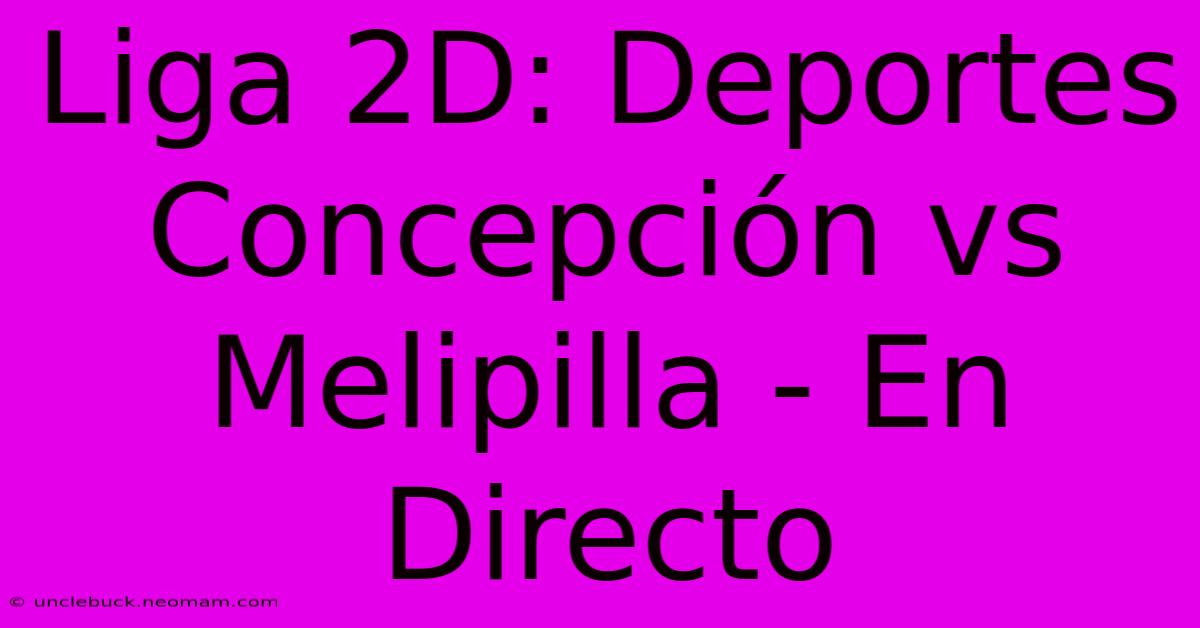 Liga 2D: Deportes Concepción Vs Melipilla - En Directo 