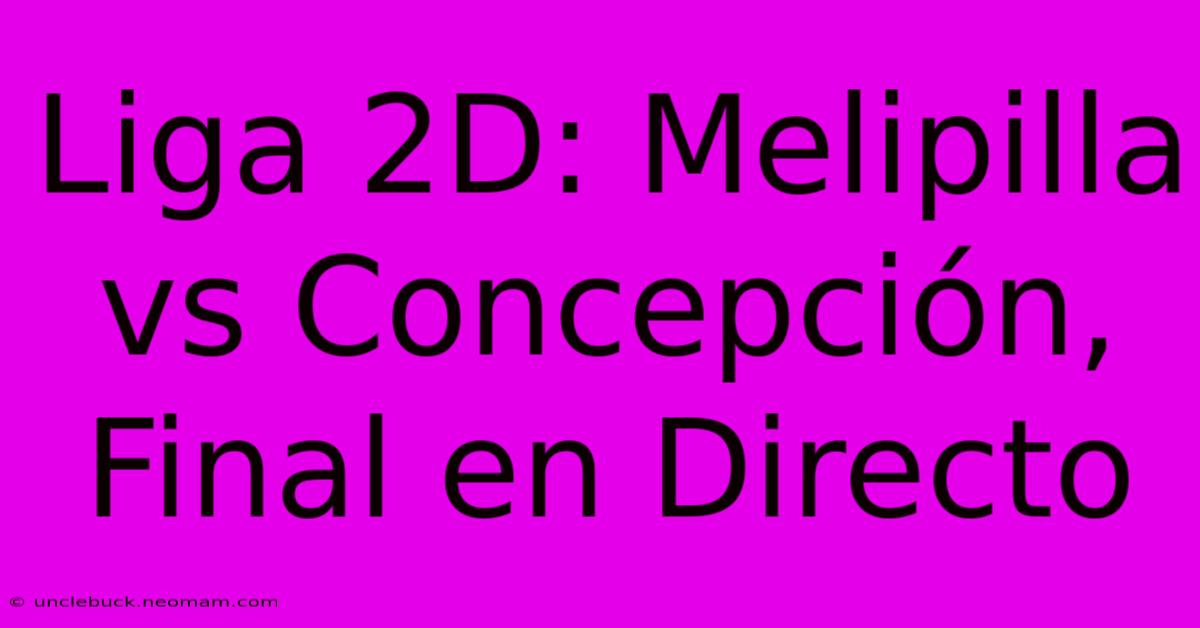 Liga 2D: Melipilla Vs Concepción, Final En Directo