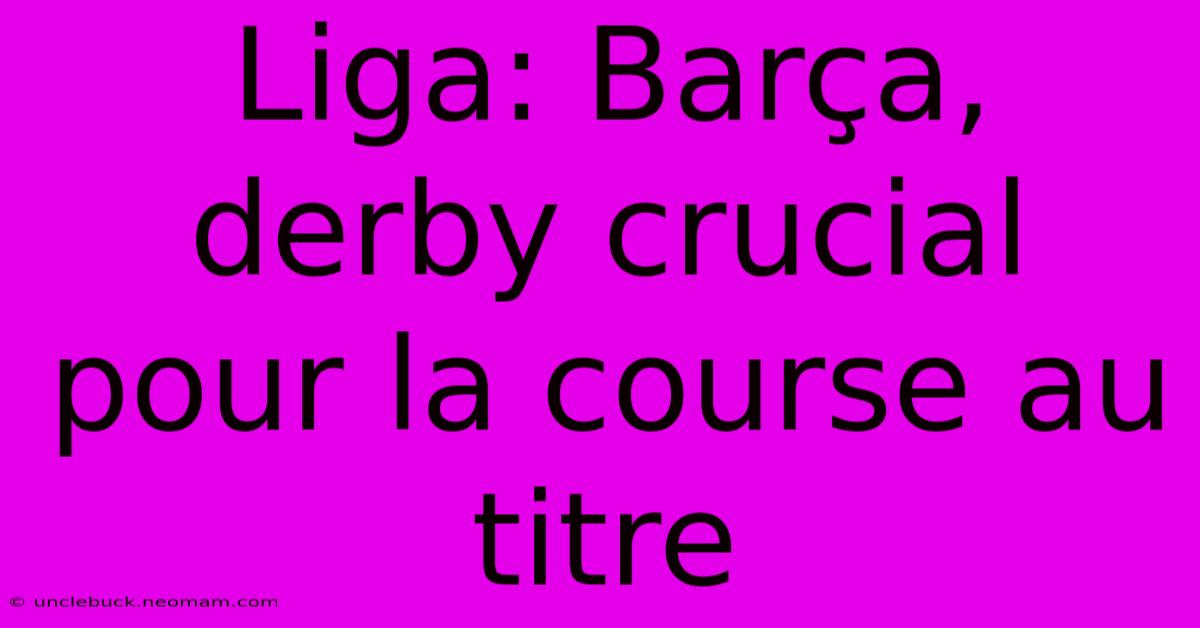 Liga: Barça, Derby Crucial Pour La Course Au Titre