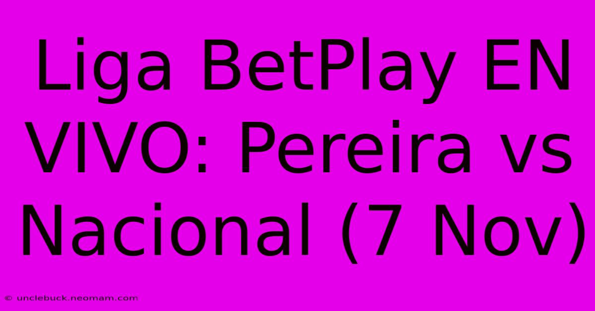 Liga BetPlay EN VIVO: Pereira Vs Nacional (7 Nov)