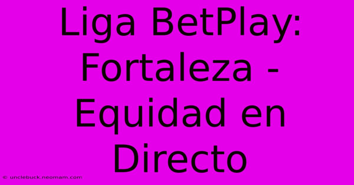 Liga BetPlay: Fortaleza - Equidad En Directo