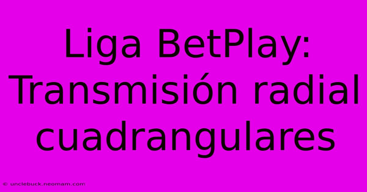 Liga BetPlay: Transmisión Radial Cuadrangulares