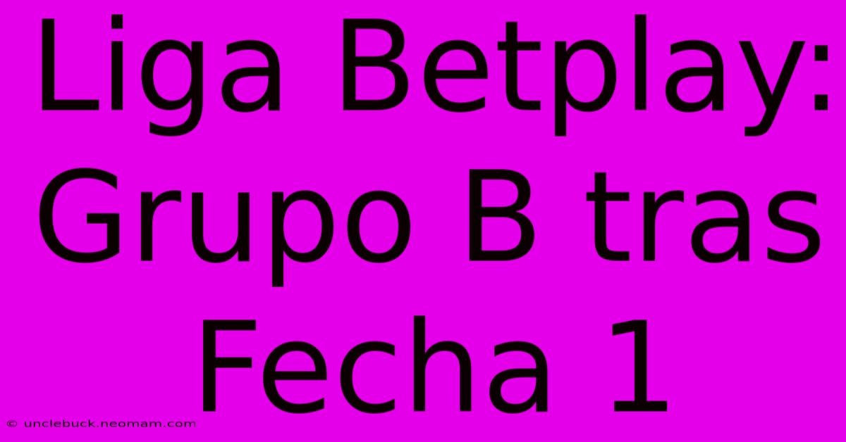 Liga Betplay: Grupo B Tras Fecha 1