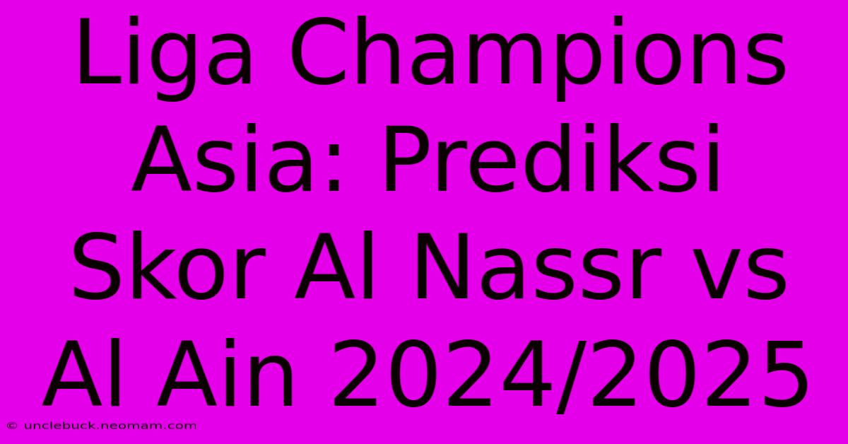 Liga Champions Asia: Prediksi Skor Al Nassr Vs Al Ain 2024/2025