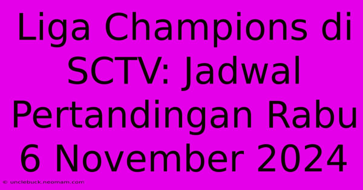 Liga Champions Di SCTV: Jadwal Pertandingan Rabu 6 November 2024