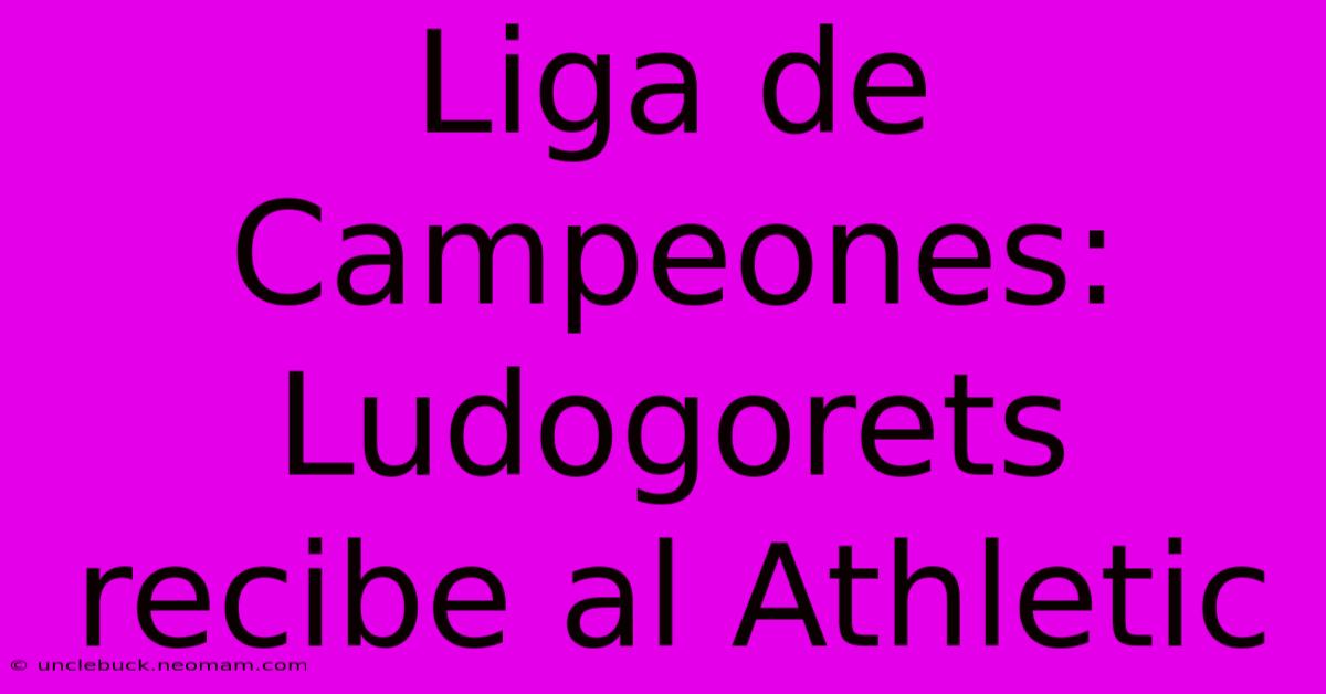 Liga De Campeones: Ludogorets Recibe Al Athletic 