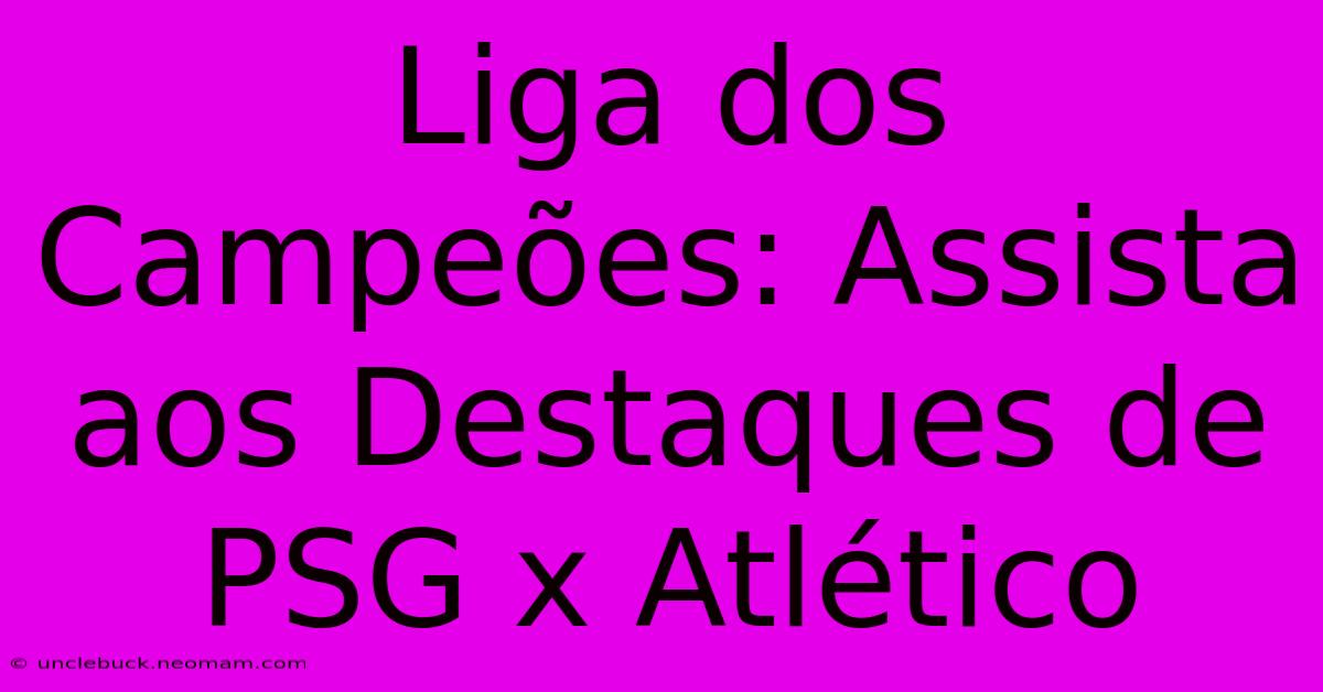 Liga Dos Campeões: Assista Aos Destaques De PSG X Atlético