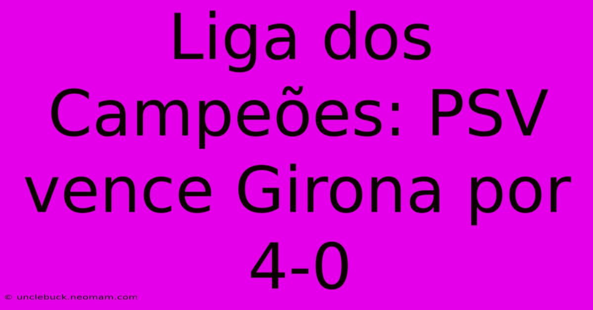 Liga Dos Campeões: PSV Vence Girona Por 4-0