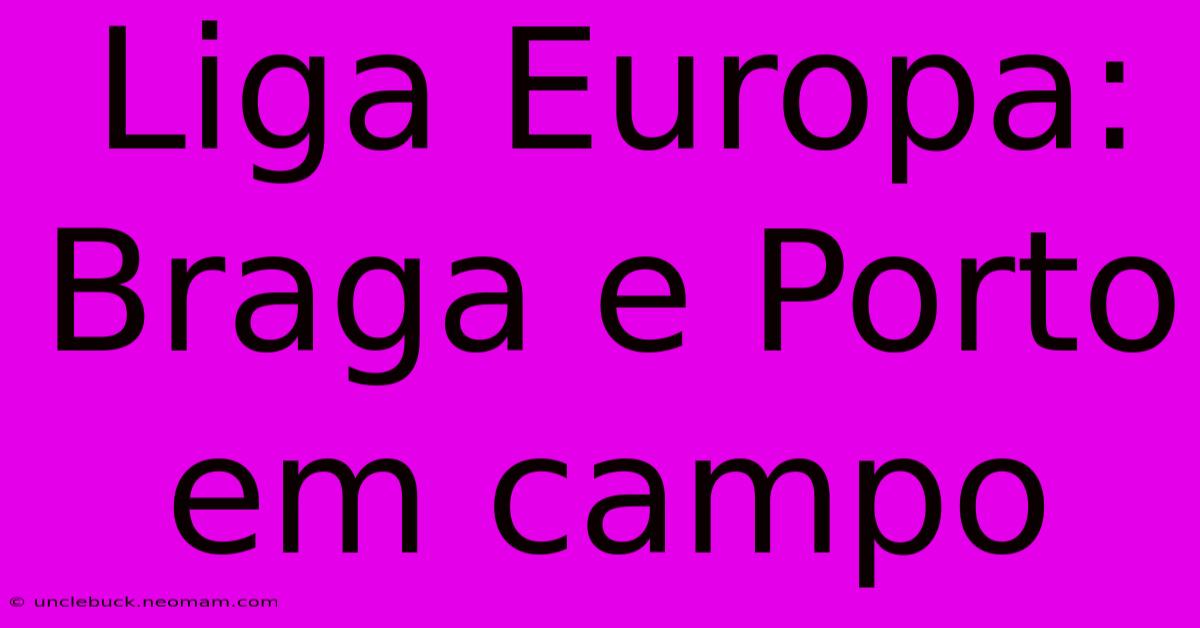 Liga Europa: Braga E Porto Em Campo