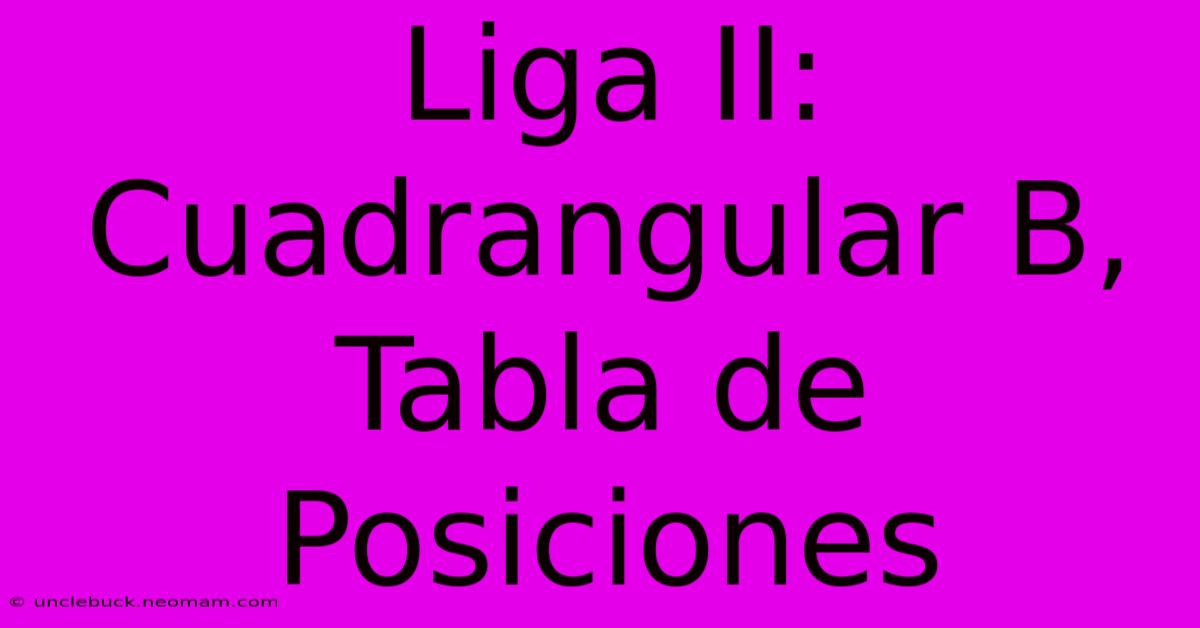 Liga II: Cuadrangular B, Tabla De Posiciones