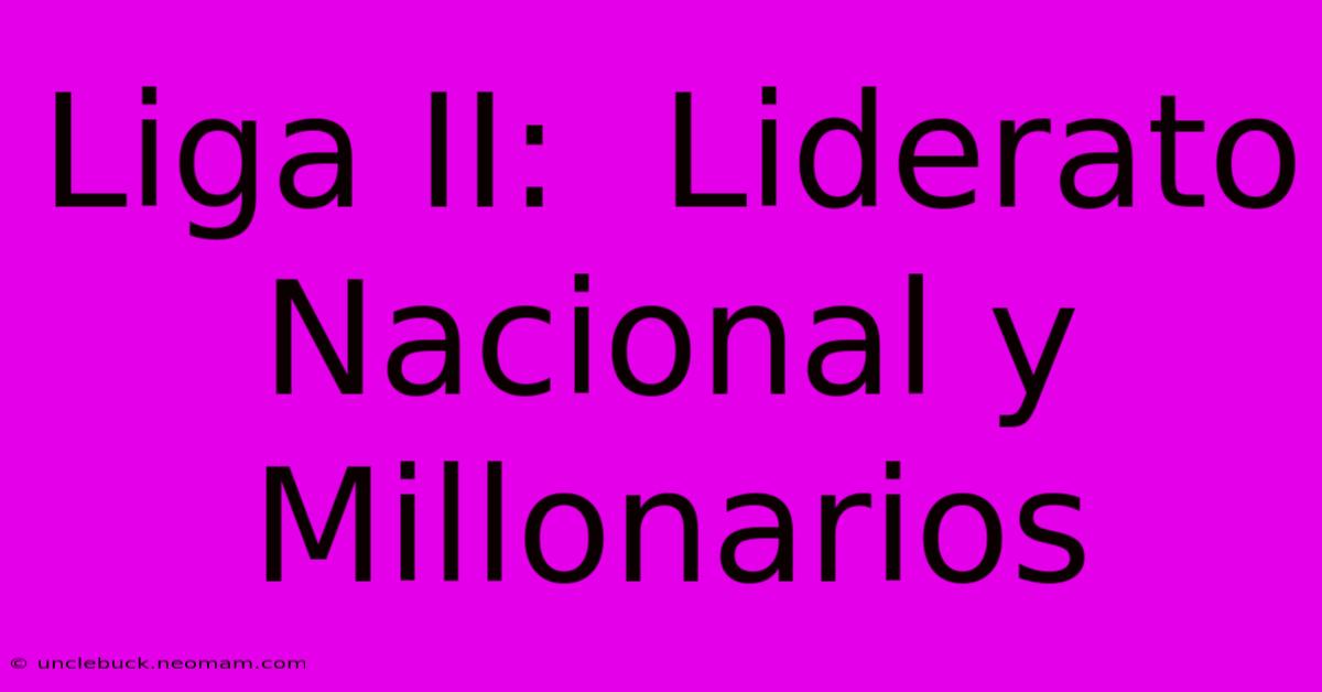 Liga II:  Liderato Nacional Y Millonarios