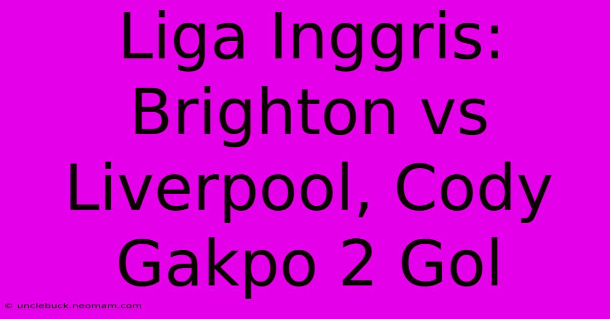 Liga Inggris: Brighton Vs Liverpool, Cody Gakpo 2 Gol