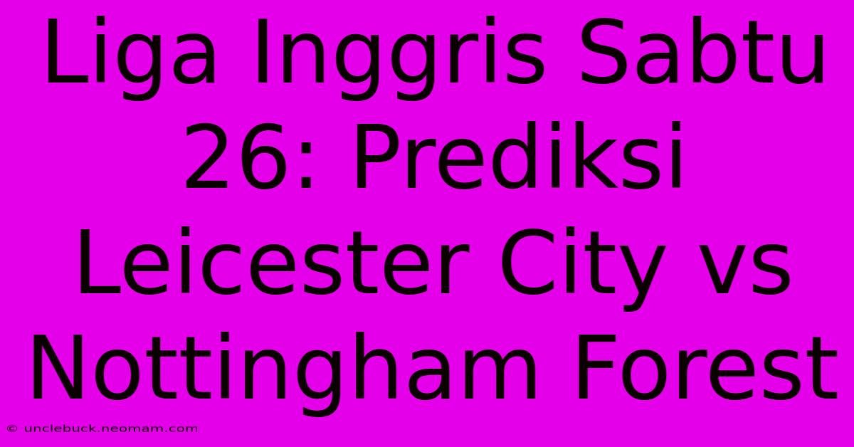 Liga Inggris Sabtu 26: Prediksi Leicester City Vs Nottingham Forest