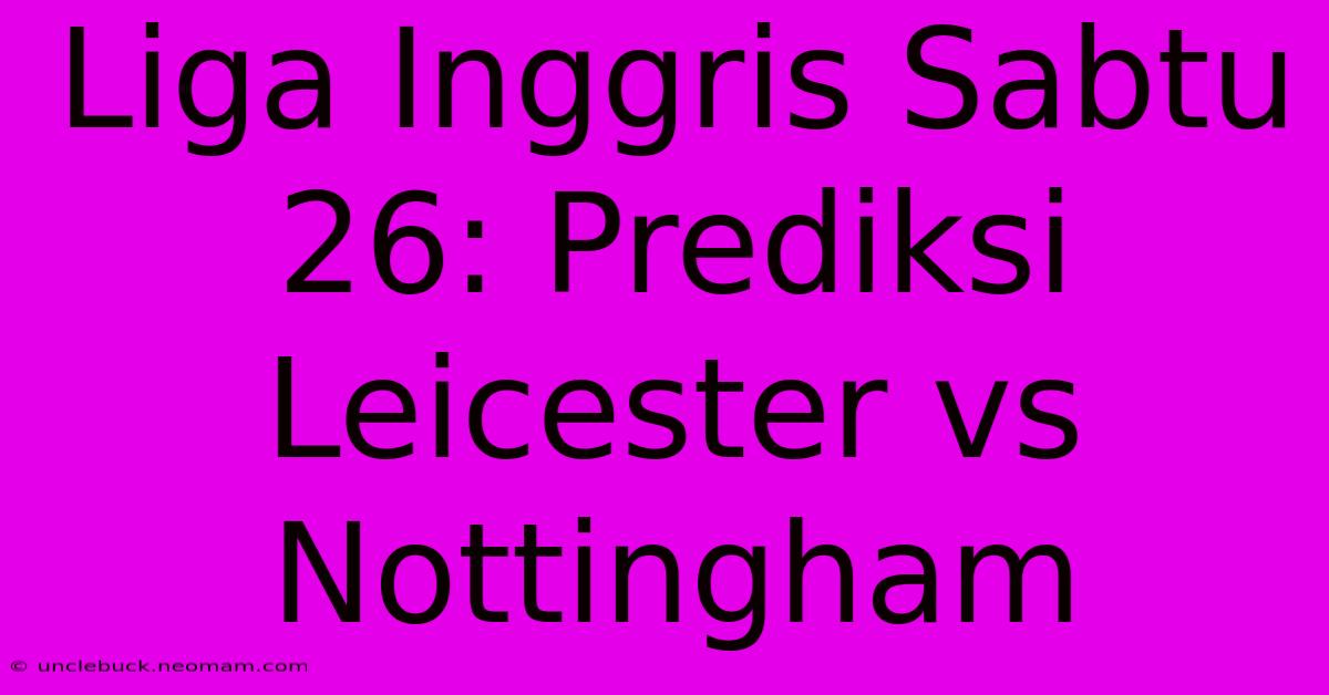 Liga Inggris Sabtu 26: Prediksi Leicester Vs Nottingham 