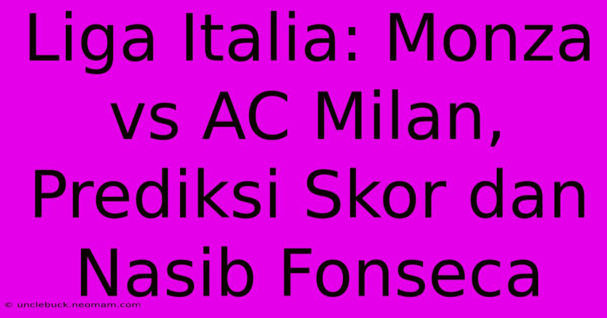 Liga Italia: Monza Vs AC Milan, Prediksi Skor Dan Nasib Fonseca 