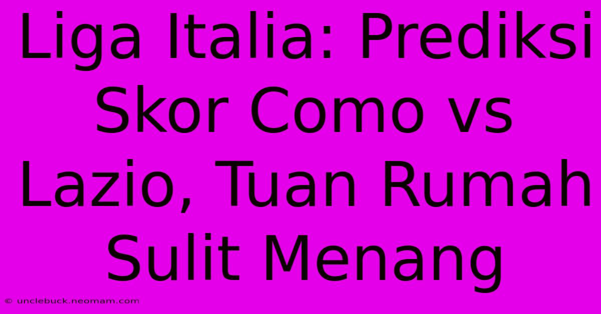 Liga Italia: Prediksi Skor Como Vs Lazio, Tuan Rumah Sulit Menang